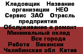 Кладовщик › Название организации ­ НЕО-Сервис, ЗАО › Отрасль предприятия ­ Обслуживание и ремонт › Минимальный оклад ­ 10 000 - Все города Работа » Вакансии   . Челябинская обл.,Катав-Ивановск г.